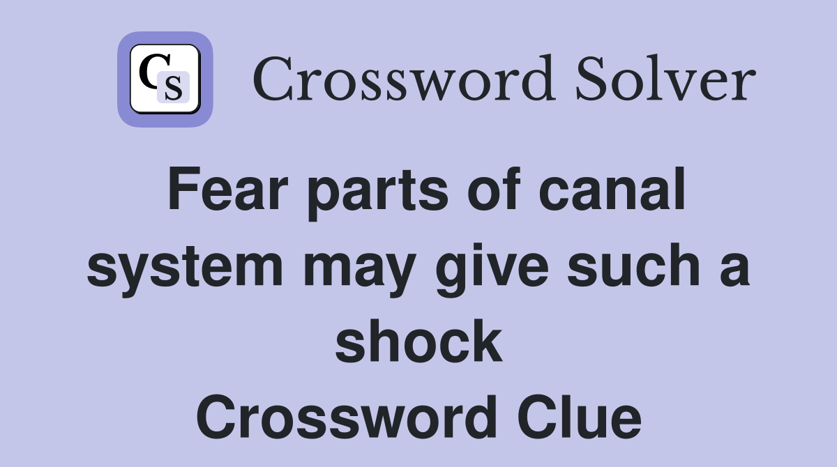 Fear parts of canal system may give such a shock Crossword Clue