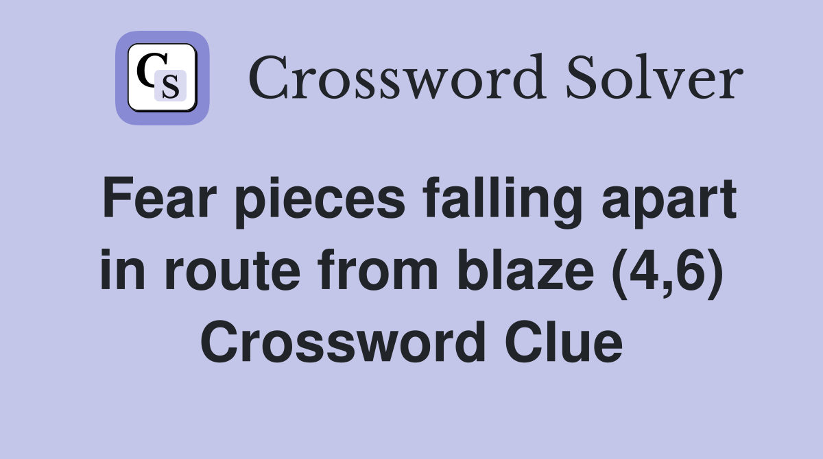 Fear pieces falling apart in route from blaze (4,6) Crossword Clue
