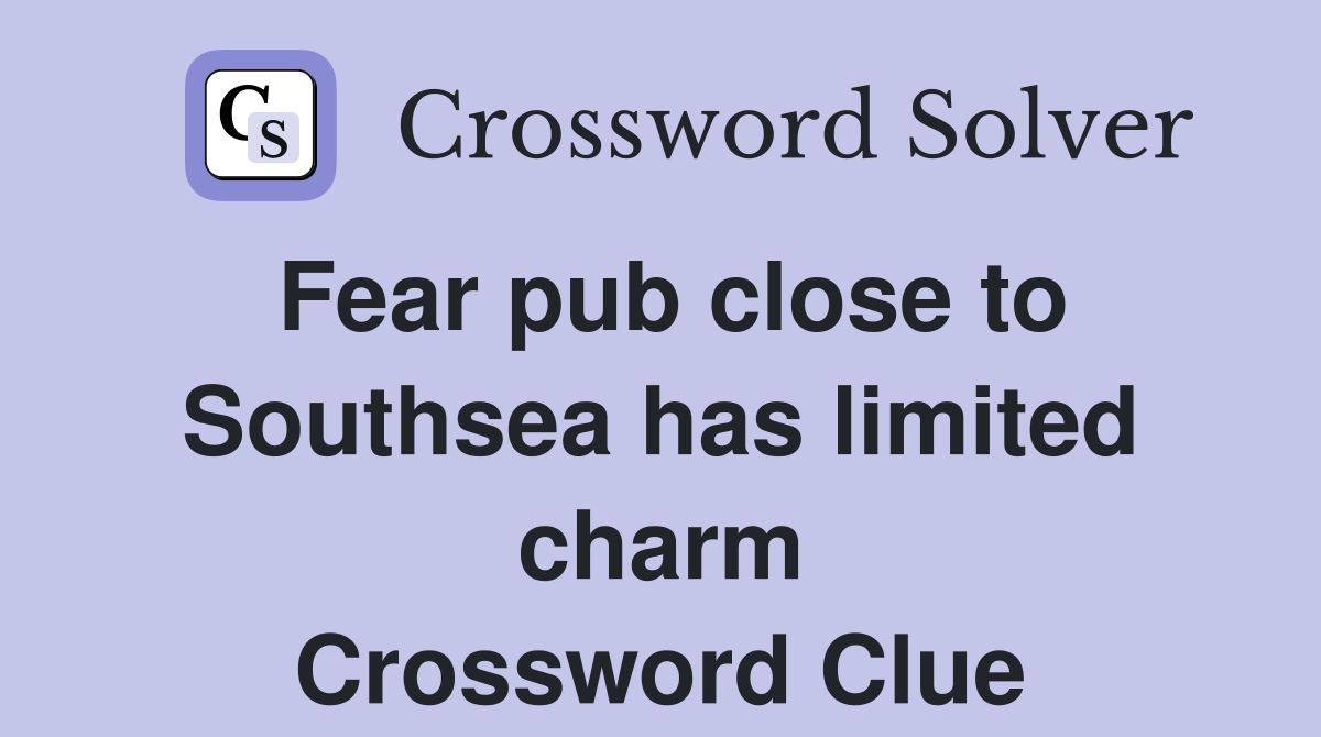 Fear pub close to Southsea has limited charm Crossword Clue