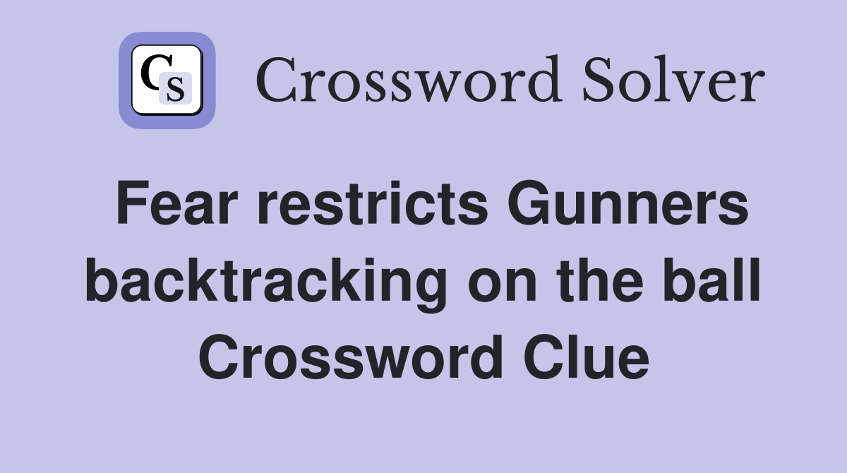Fear restricts Gunners backtracking on the ball Crossword Clue