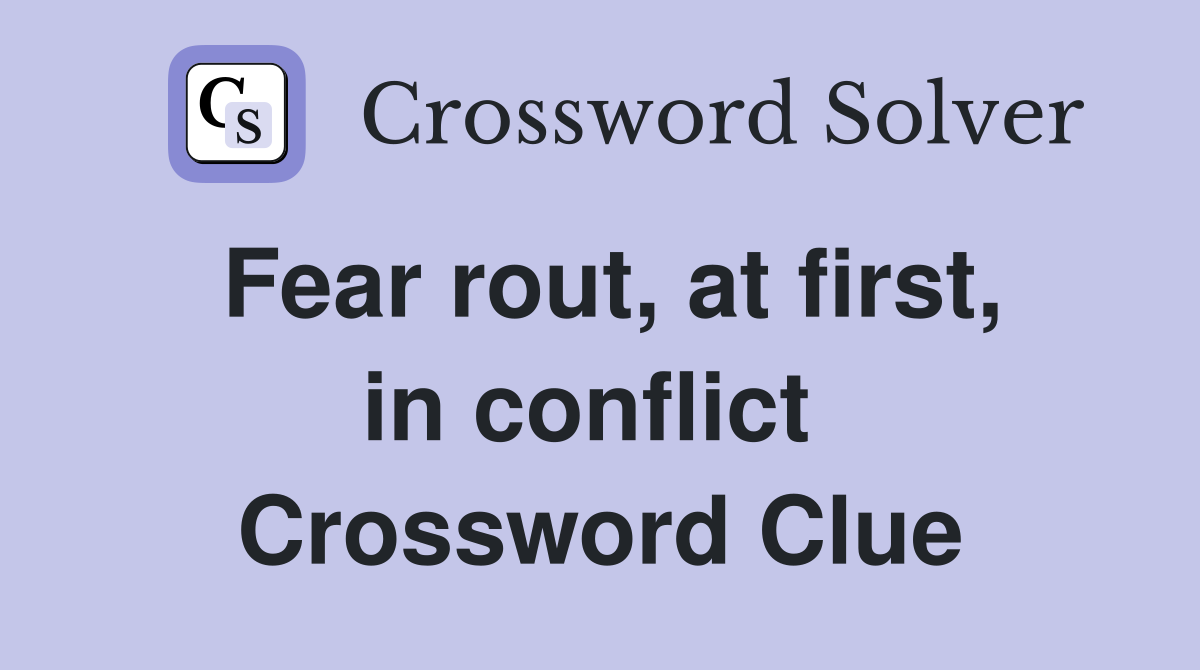 Fear rout, at first, in conflict  Crossword Clue