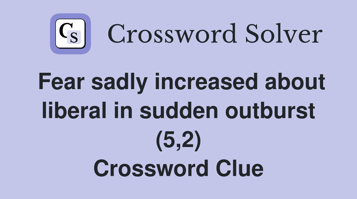 Fear sadly increased about liberal in sudden outburst (5,2) Crossword Clue