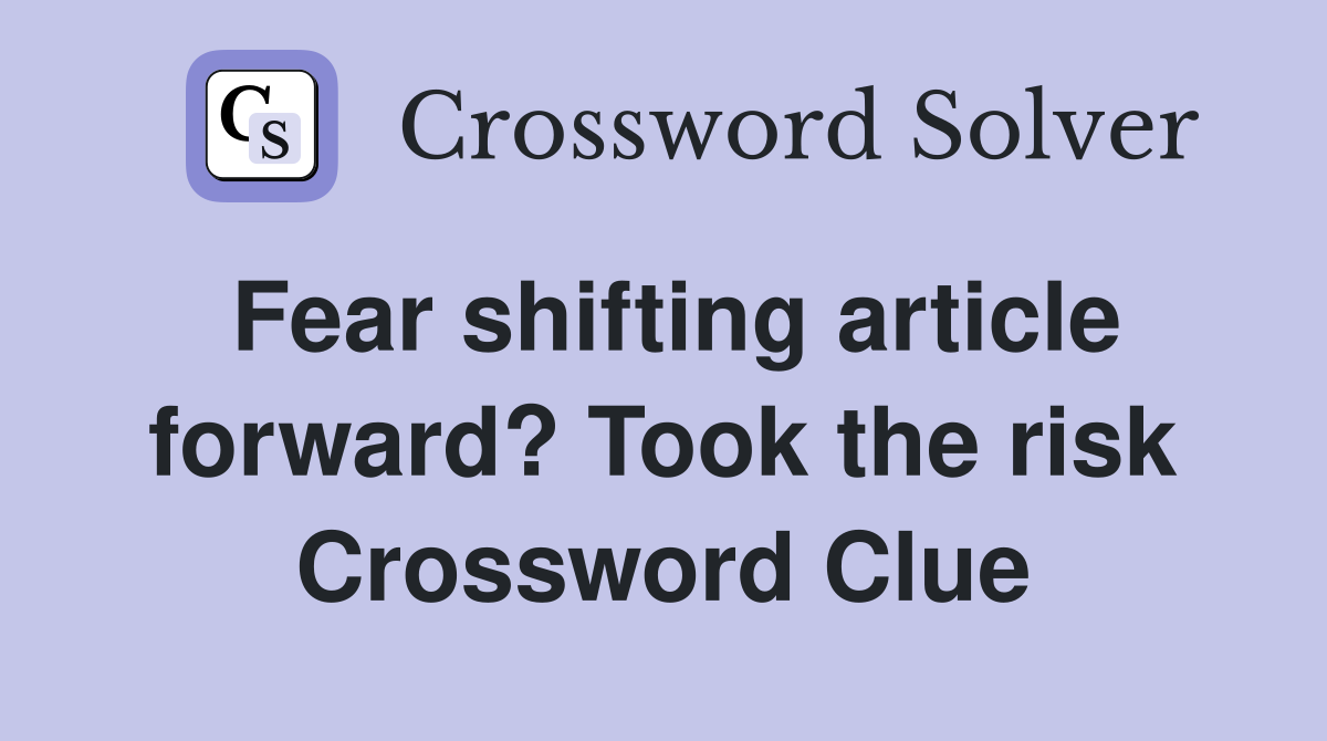Fear shifting article forward? Took the risk Crossword Clue