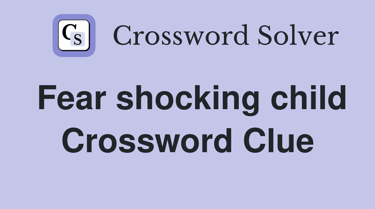 Fear shocking child Crossword Clue