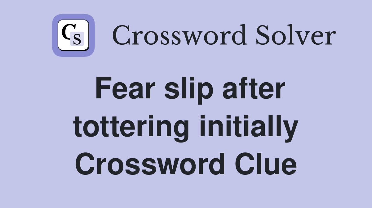 Fear slip after tottering initially Crossword Clue