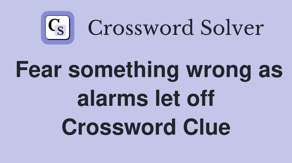 Fear something wrong as alarms let off Crossword Clue