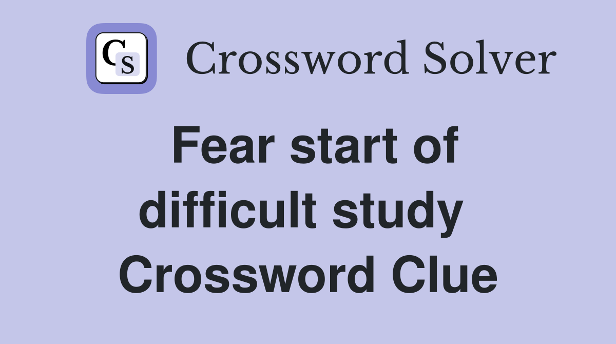 Fear start of difficult study  Crossword Clue