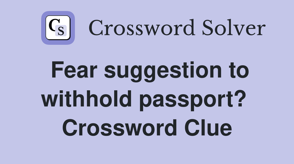 Fear suggestion to withhold passport?  Crossword Clue