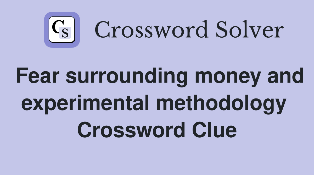 Fear surrounding money and experimental methodology  Crossword Clue