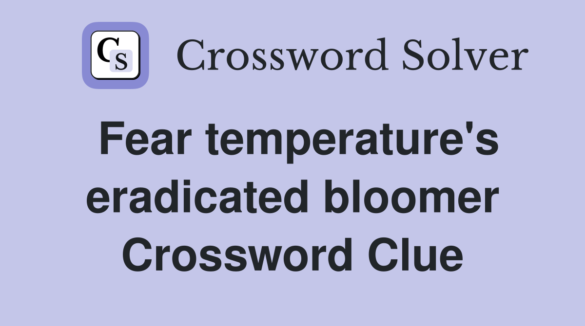 Fear temperature's eradicated bloomer Crossword Clue