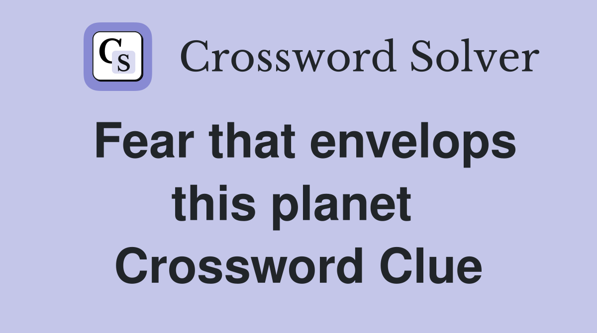 Fear that envelops this planet  Crossword Clue