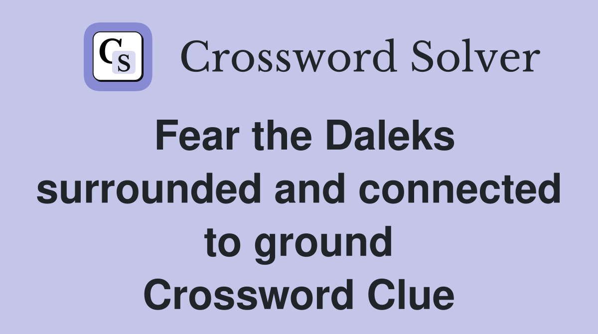 Fear the Daleks surrounded and connected to ground Crossword Clue