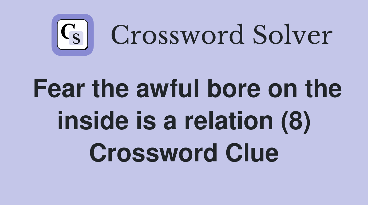 Fear the awful bore on the inside is a relation (8) Crossword Clue