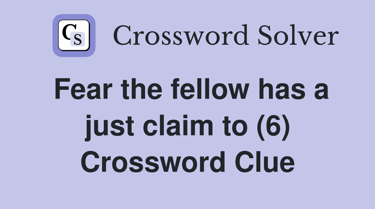 Fear the fellow has a just claim to (6) Crossword Clue