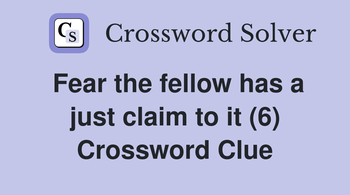 Fear the fellow has a just claim to it (6) Crossword Clue