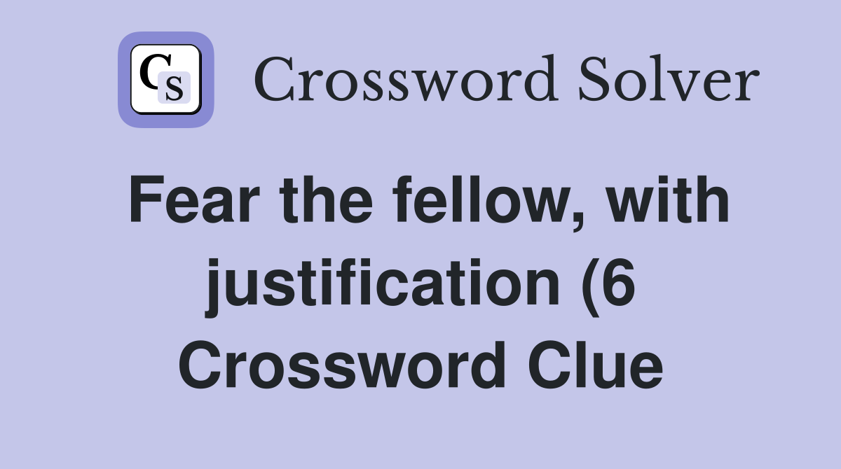 Fear the fellow with justification (6) Crossword Clue Answers Fear the fellow with justification (6) Crossword Clue Answers