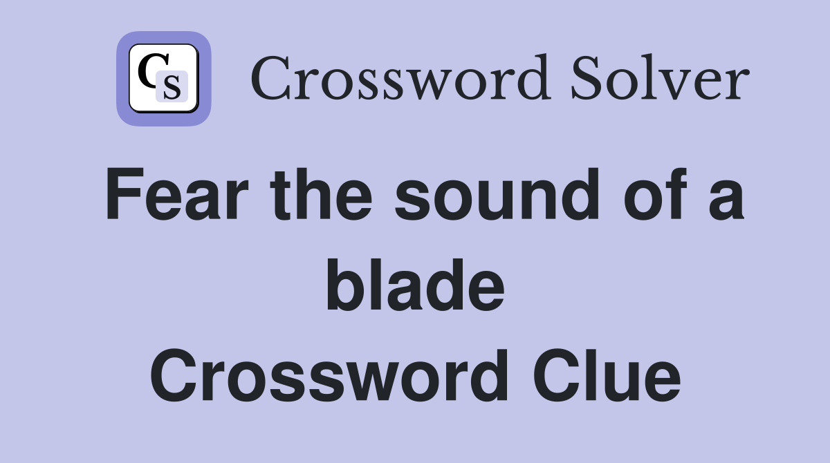 Fear the sound of a blade Crossword Clue