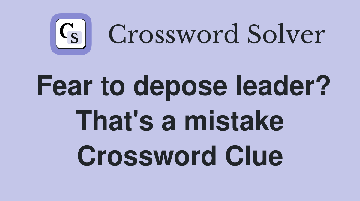 Fear to depose leader? That's a mistake Crossword Clue