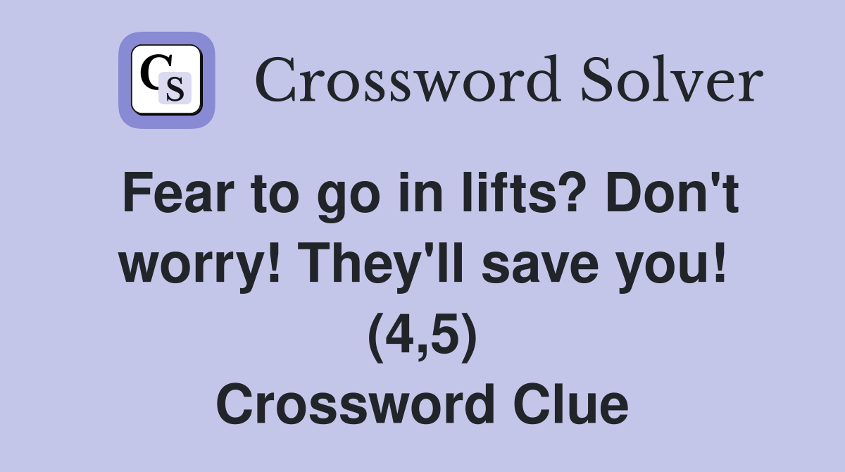 Fear to go in lifts? Don't worry! They'll save you! (4,5) Crossword Clue