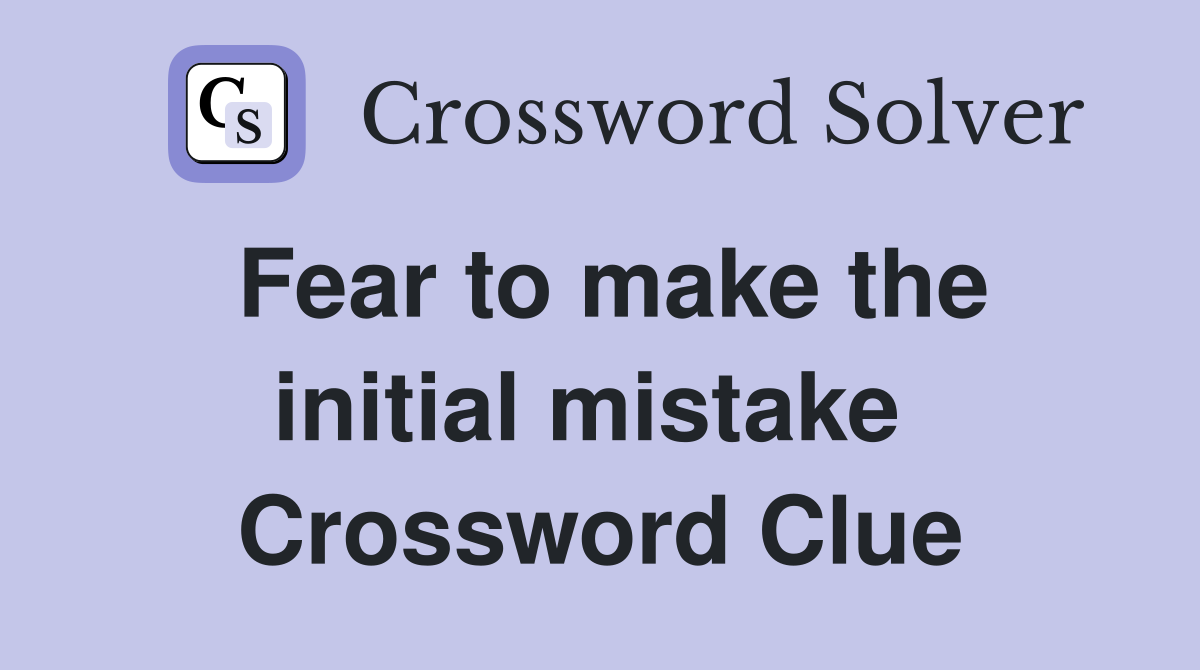 Fear to make the initial mistake  Crossword Clue