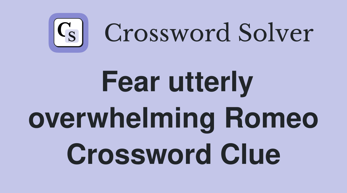 Fear utterly overwhelming Romeo Crossword Clue