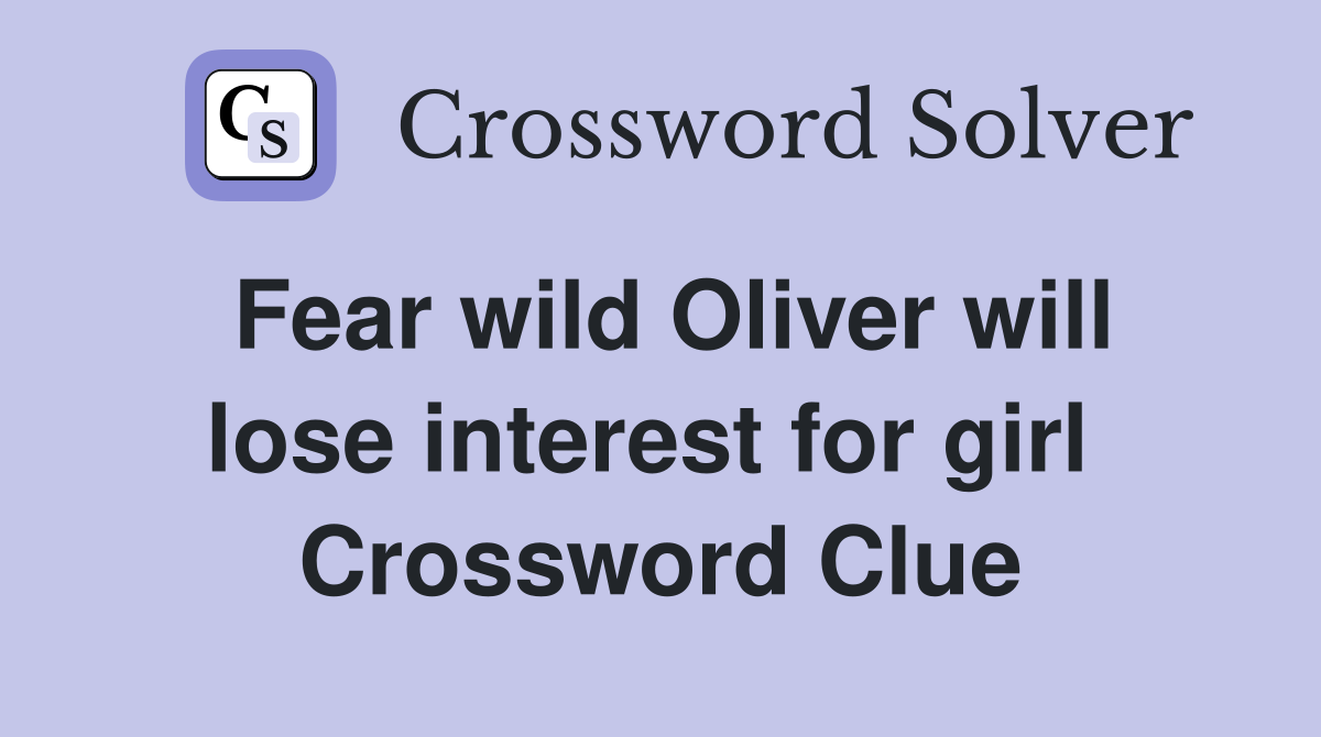 Fear wild Oliver will lose interest for girl  Crossword Clue
