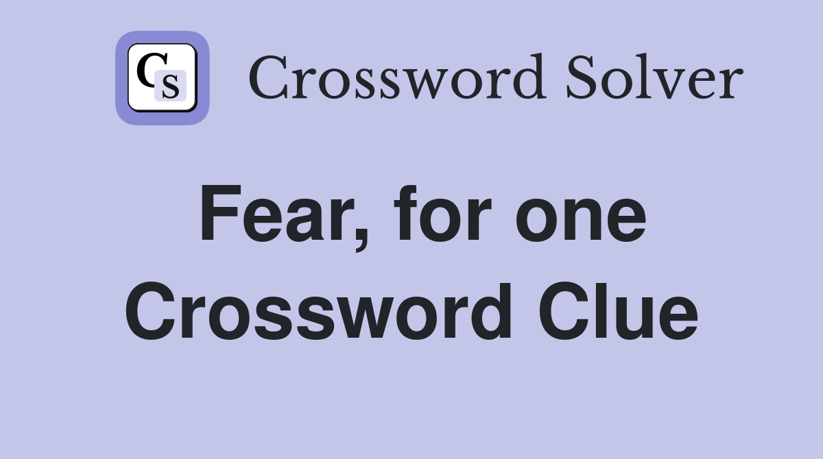 Fear, for one Crossword Clue