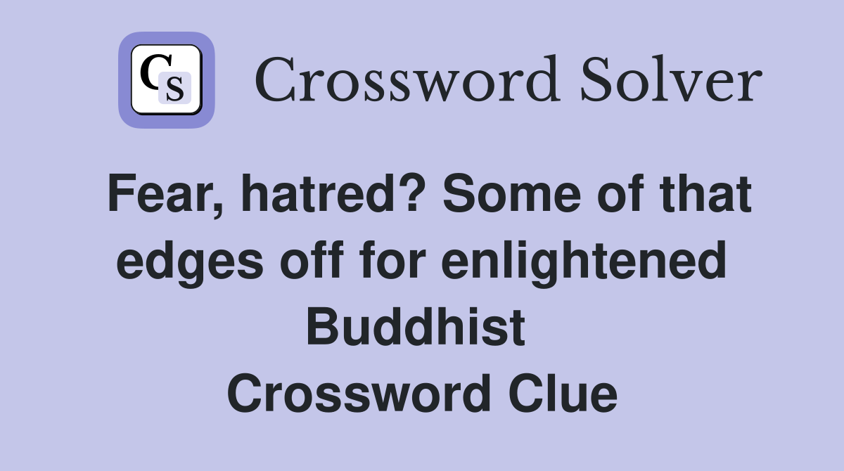 Fear, hatred? Some of that edges off for enlightened Buddhist  Crossword Clue