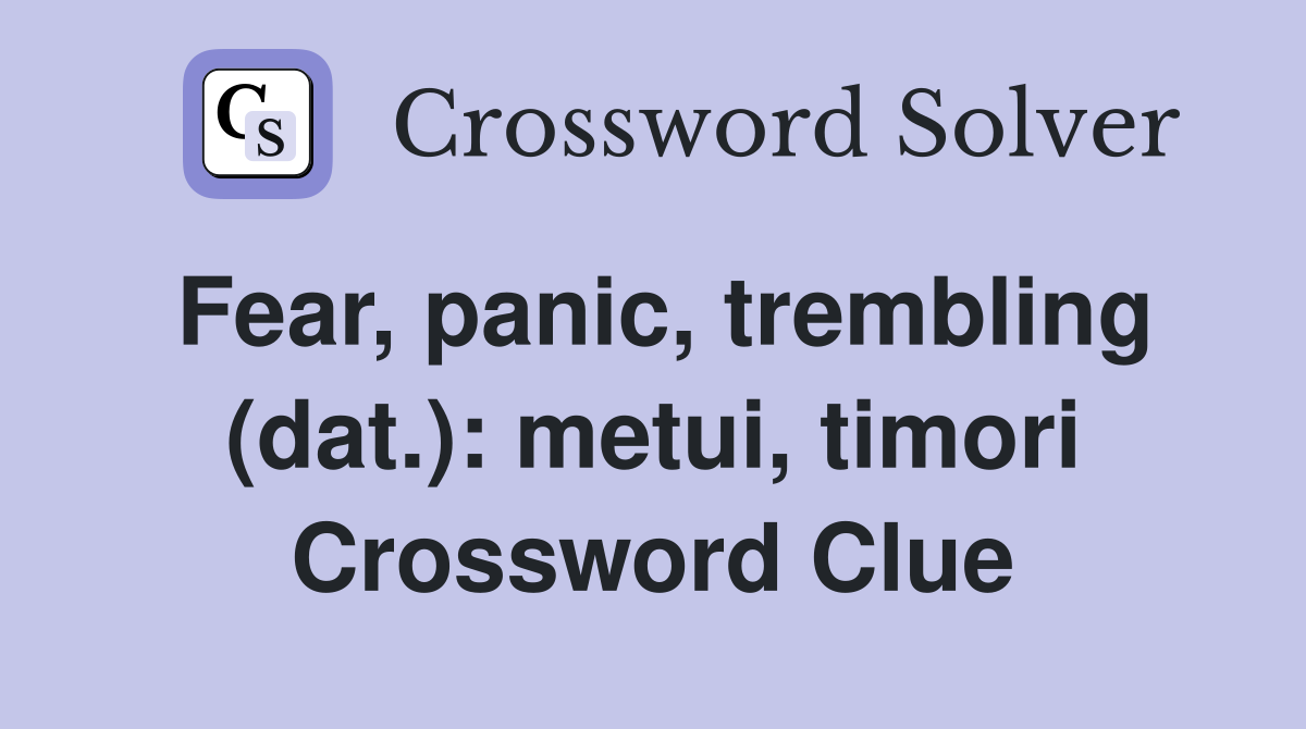 Fear, panic, trembling (dat.): metui, timori Crossword Clue