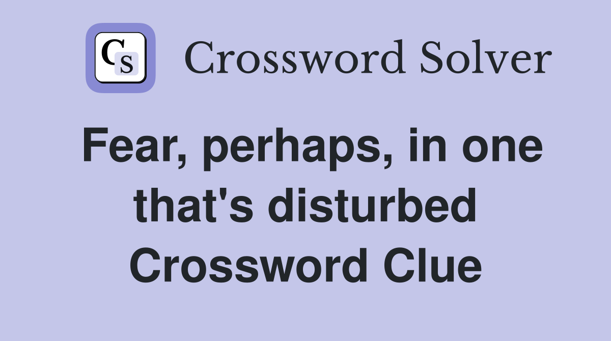 Fear, perhaps, in one that's disturbed Crossword Clue