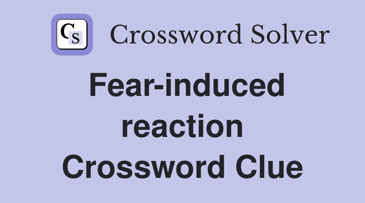 Fear-induced reaction Crossword Clue