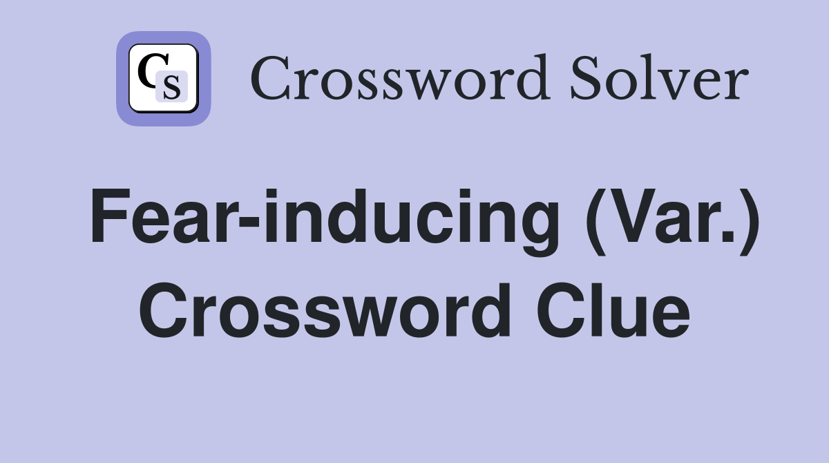 Fear-inducing (Var.) Crossword Clue