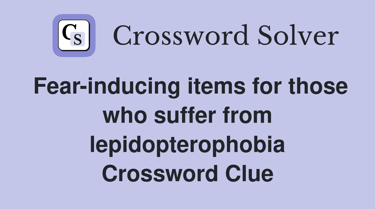 Fear-inducing items for those who suffer from lepidopterophobia Crossword Clue