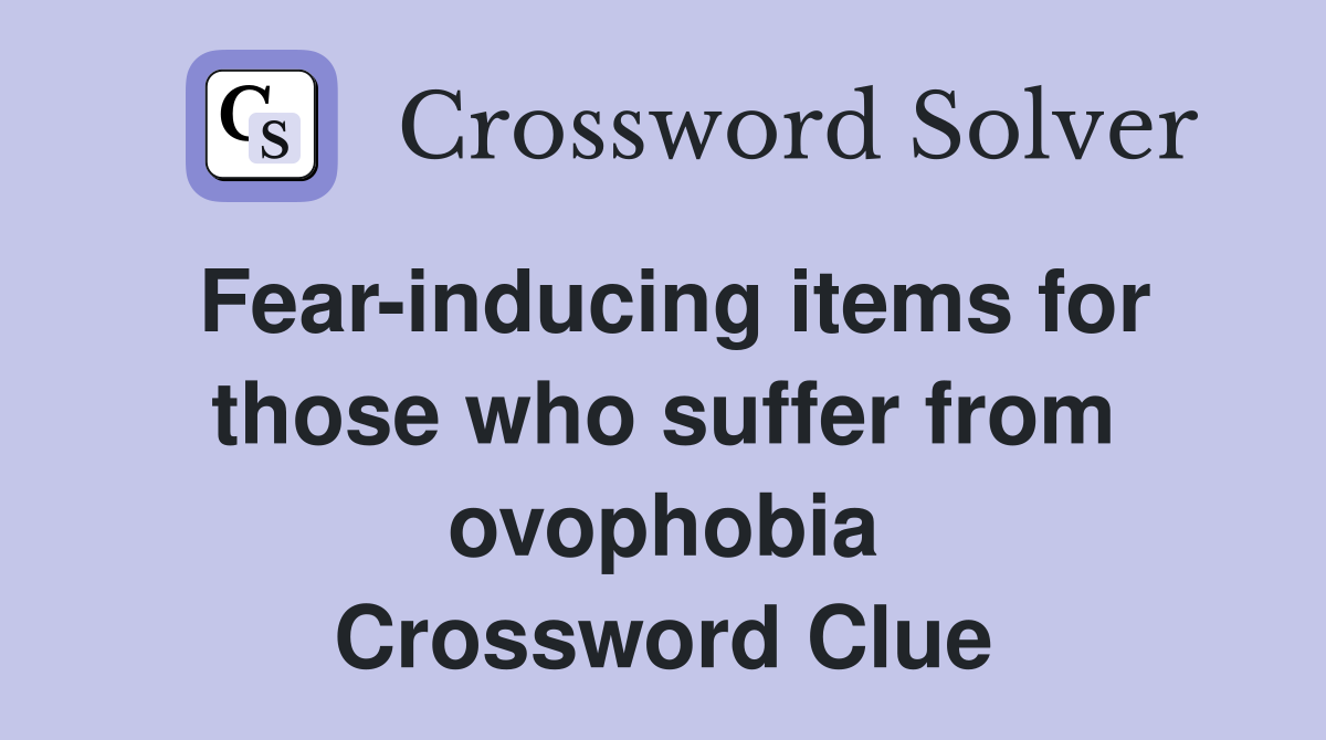Fear-inducing items for those who suffer from ovophobia Crossword Clue