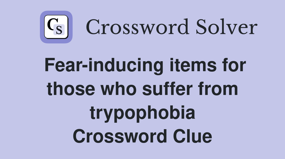 Fear-inducing items for those who suffer from trypophobia Crossword Clue