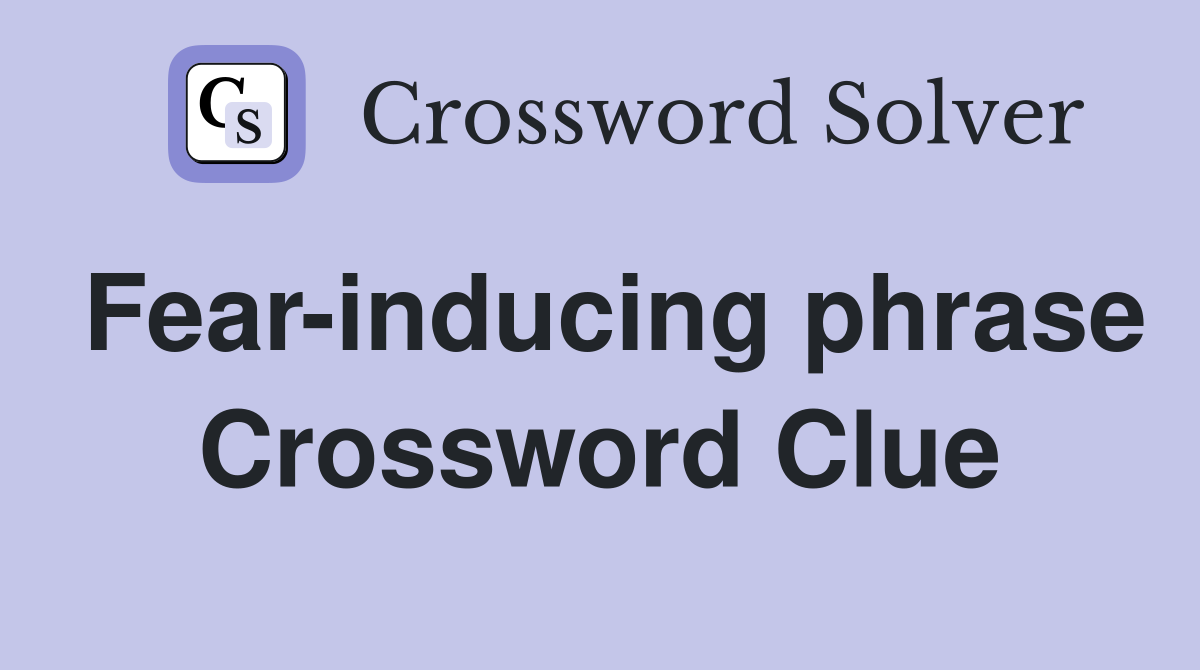 Fear-inducing phrase Crossword Clue