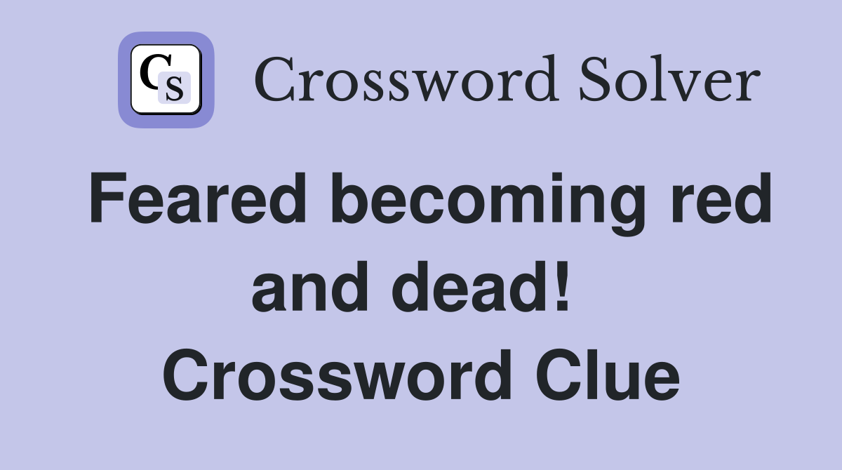 Feared becoming red and dead!  Crossword Clue