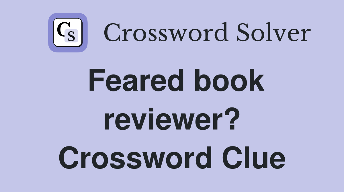 Feared book reviewer? Crossword Clue