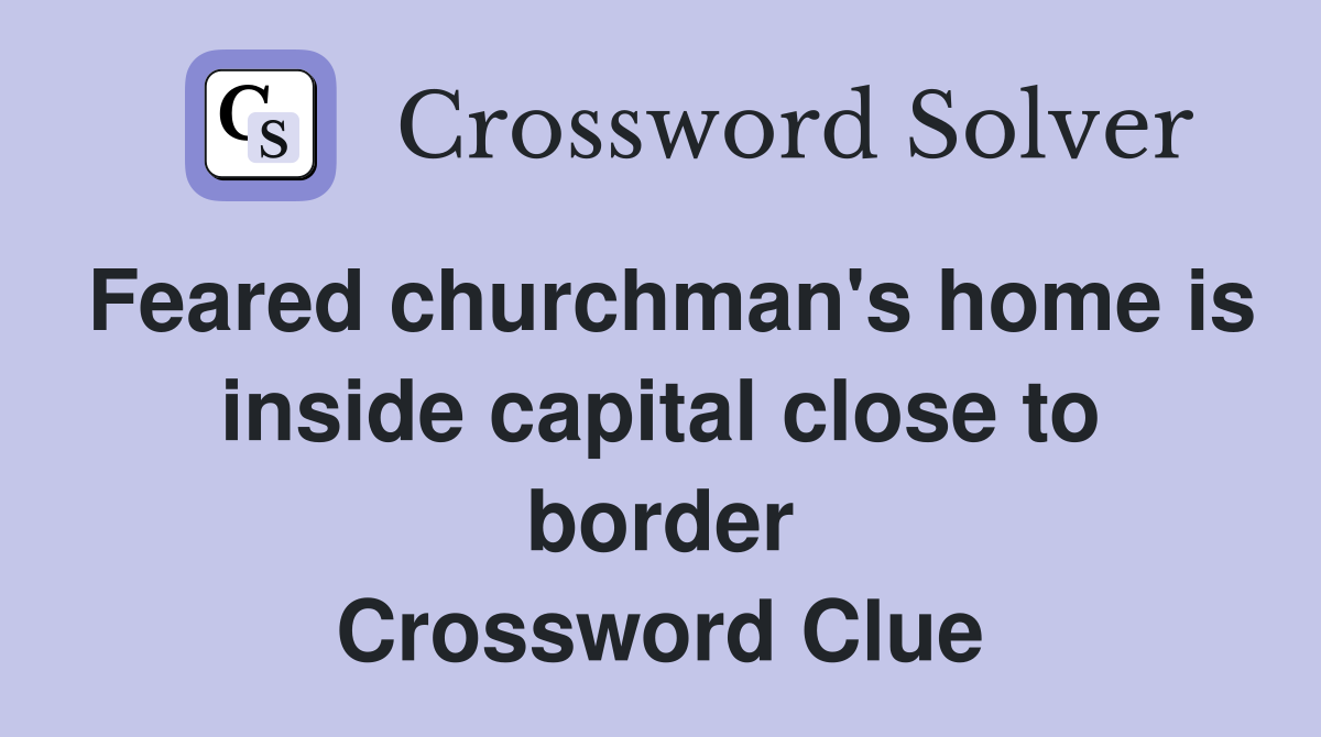 Feared churchman's home is inside capital close to border Crossword Clue