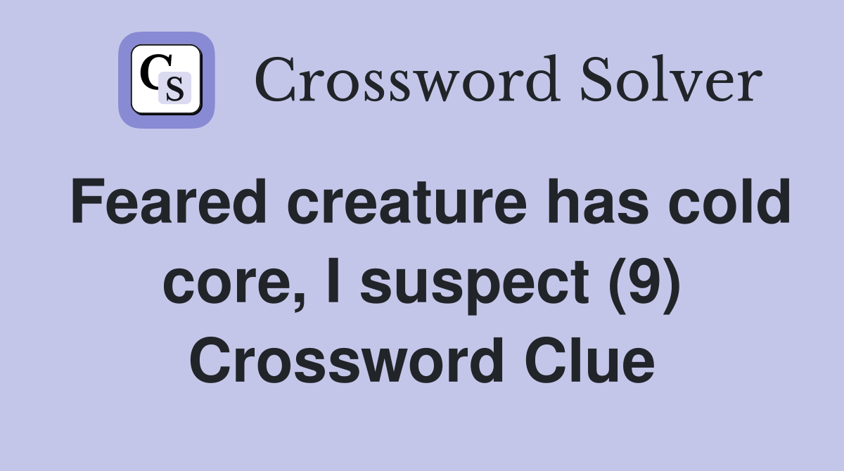Feared creature has cold core, I suspect (9) Crossword Clue