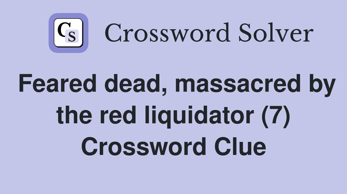 Feared dead, massacred by the red liquidator (7) Crossword Clue