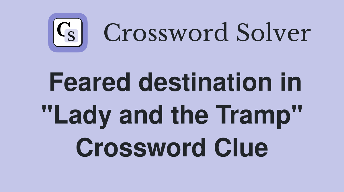 Feared destination in "Lady and the Tramp" Crossword Clue