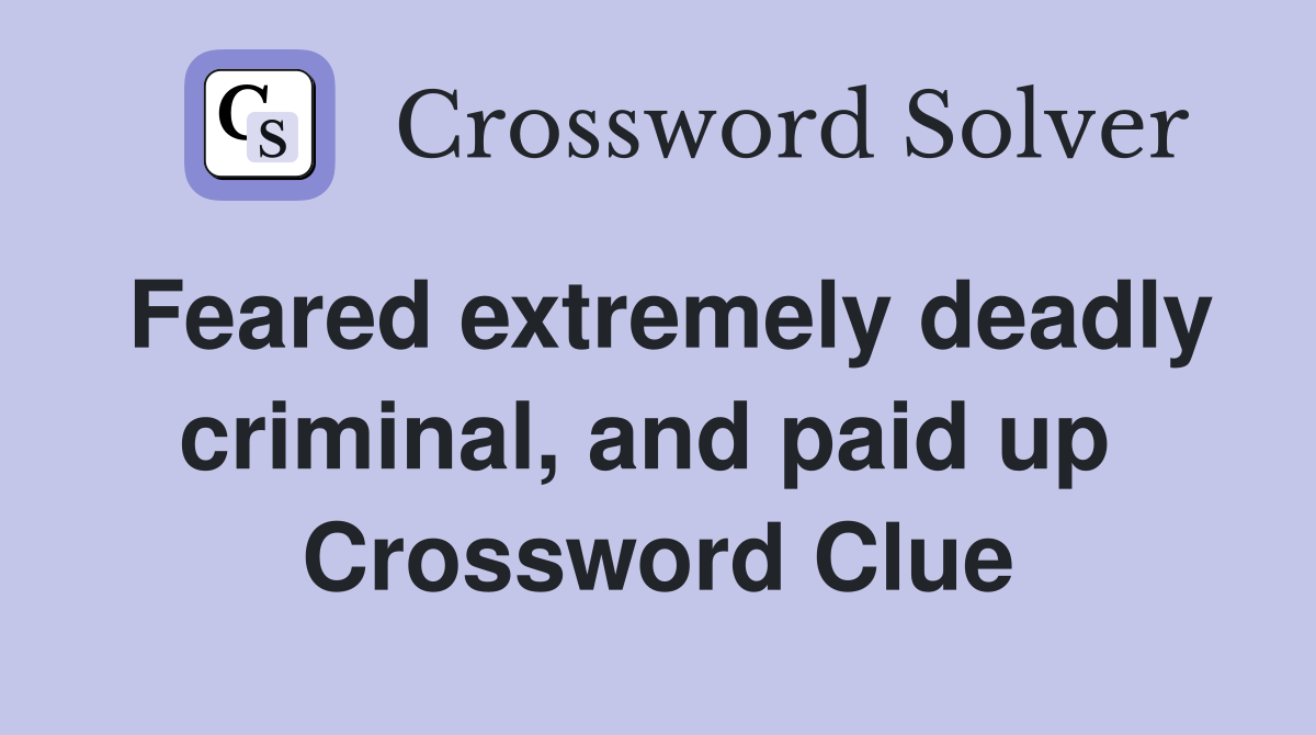 Feared extremely deadly criminal, and paid up  Crossword Clue