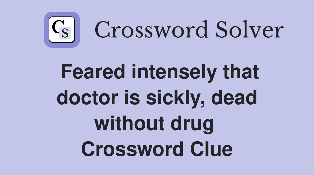 Feared intensely that doctor is sickly, dead without drug  Crossword Clue