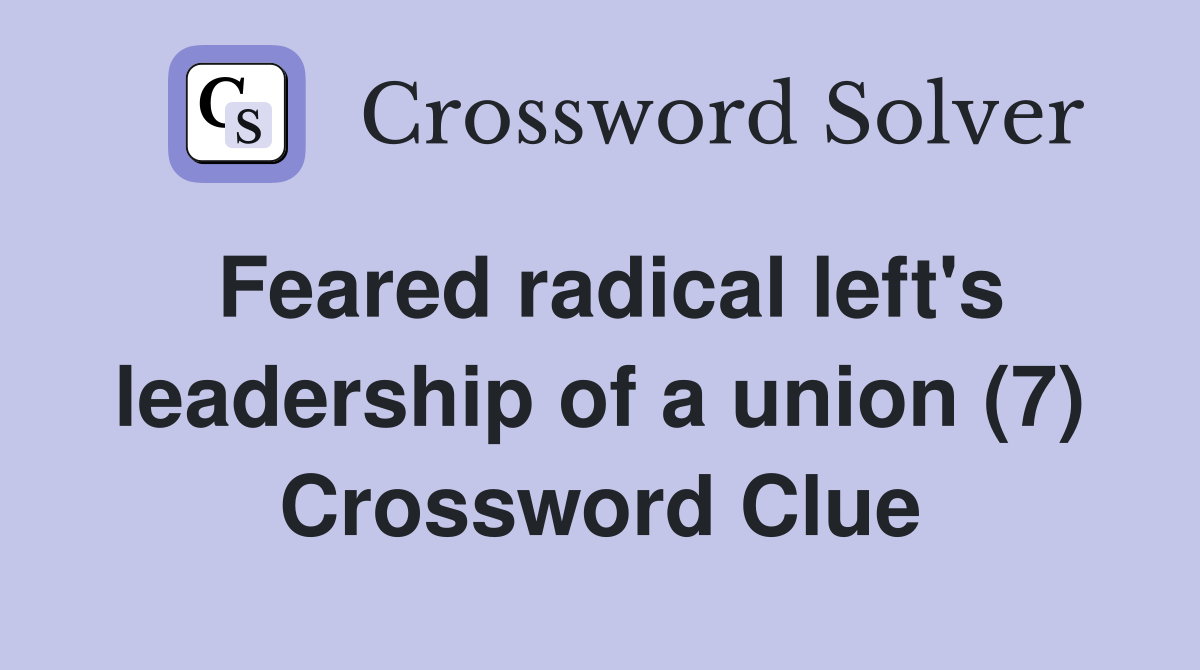 Feared radical left's leadership of a union (7) Crossword Clue