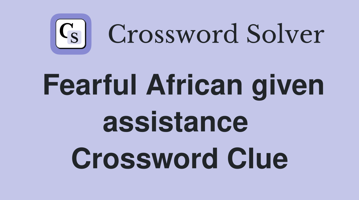 Fearful African given assistance  Crossword Clue