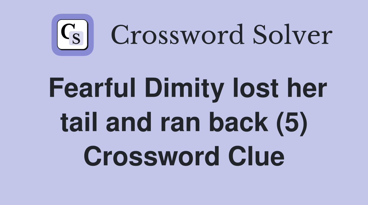 Fearful Dimity lost her tail and ran back (5) Crossword Clue