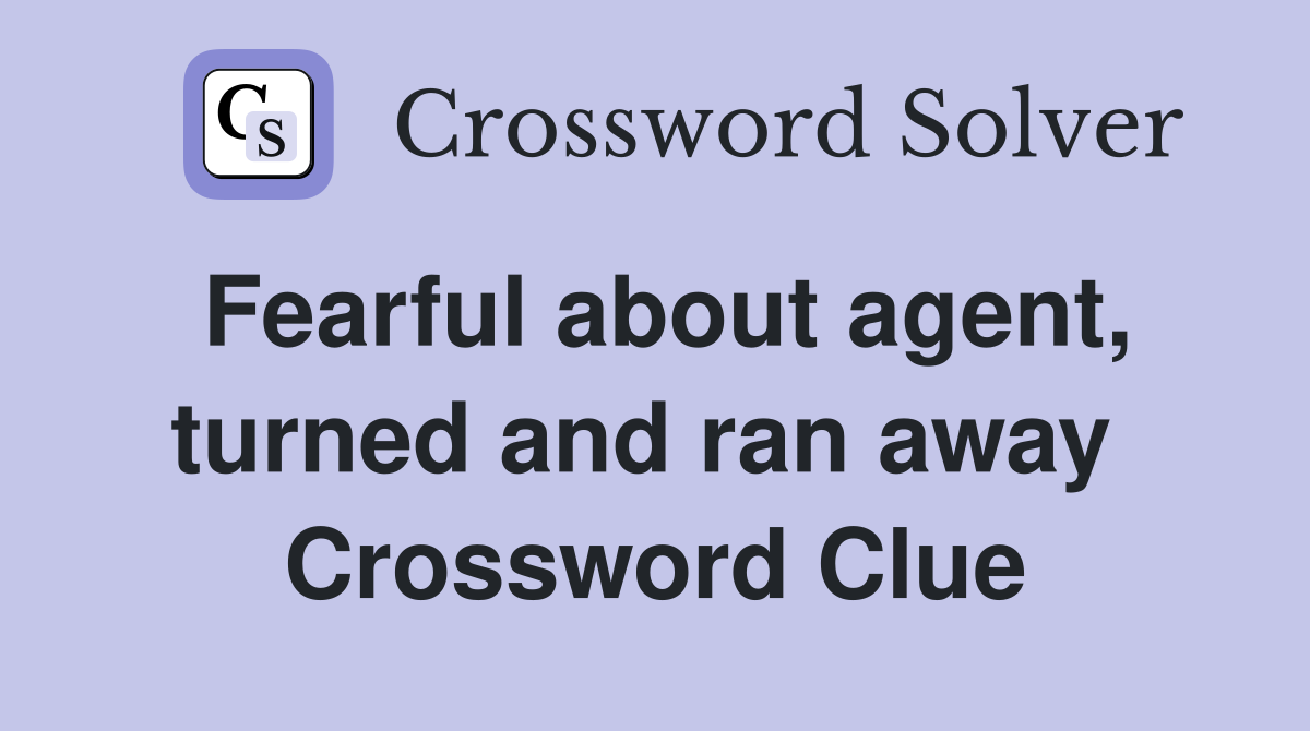 Fearful about agent, turned and ran away  Crossword Clue