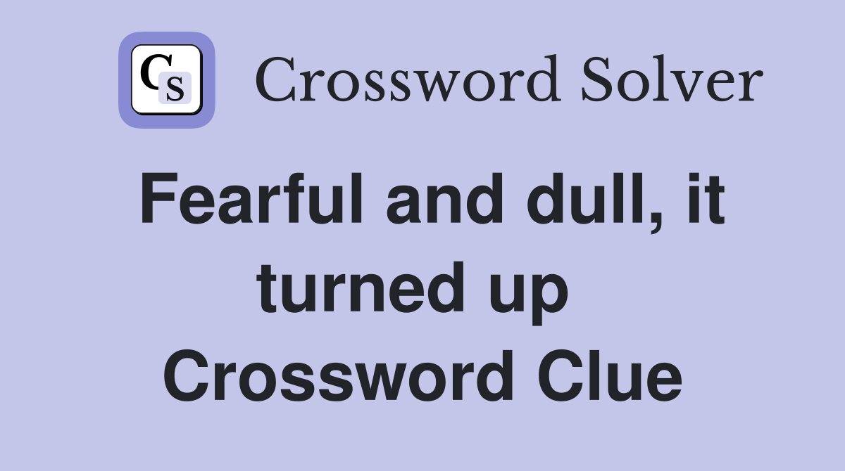 Fearful and dull, it turned up  Crossword Clue