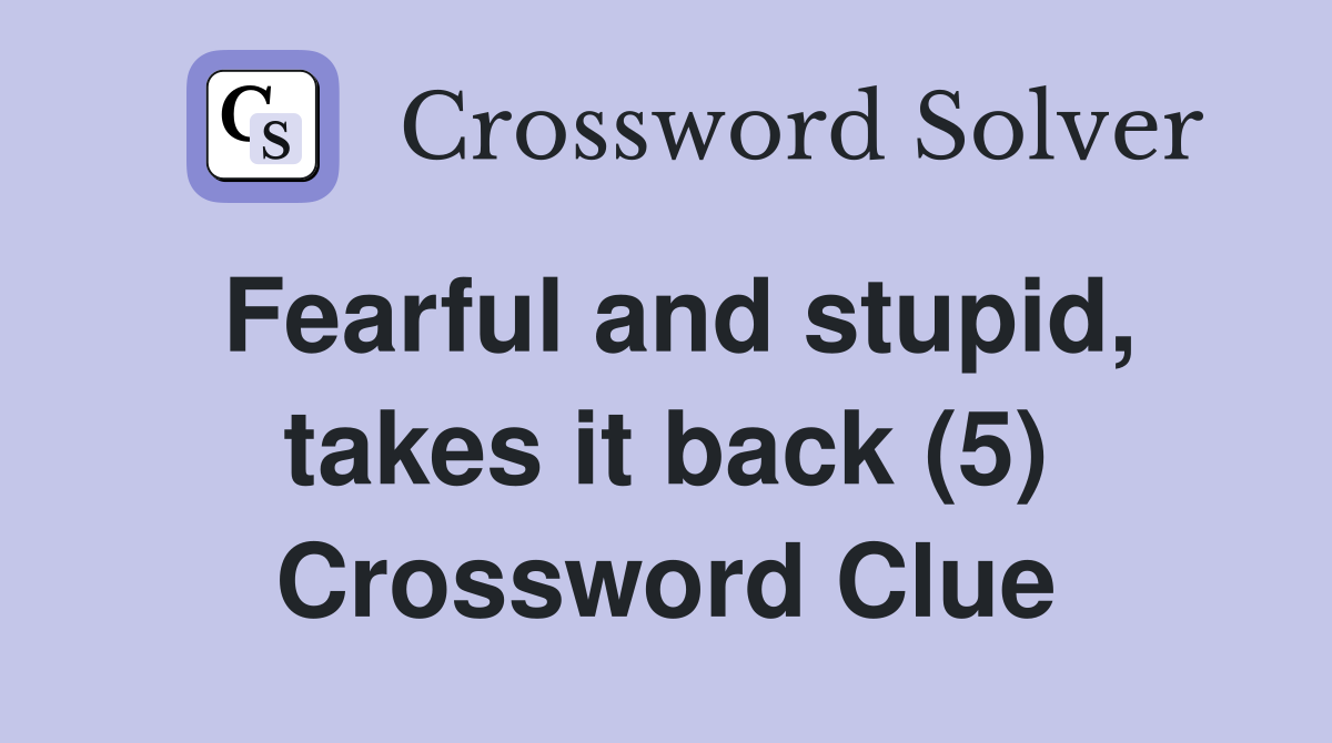Fearful and stupid, takes it back (5) Crossword Clue